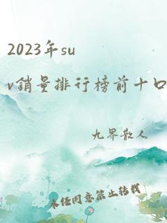 2023年suv销量排行榜前十口碑最好