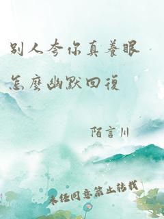 别人夸你真养眼怎么幽默回复