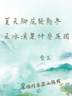 夏天脚底发热冬天冰凉是什么原因