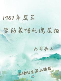 1967年属羊男的最佳配偶属相