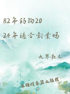 82年的狗2024年适合创业吗