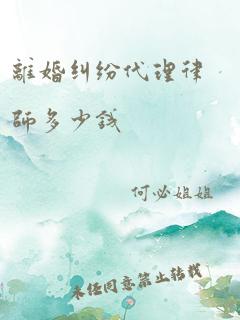 离婚纠纷代理律师多少钱