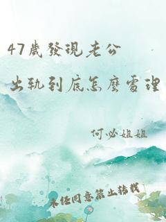 47岁发现老公出轨到底怎么处理