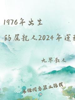 1976年出生的属龙人2024年运程