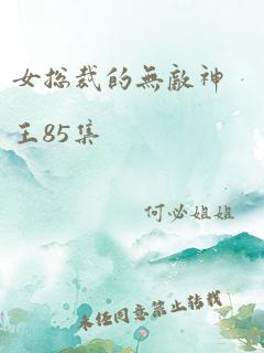 女总裁的无敌神王85集