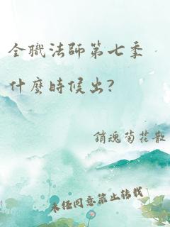 全职法师第七季什么时候出?