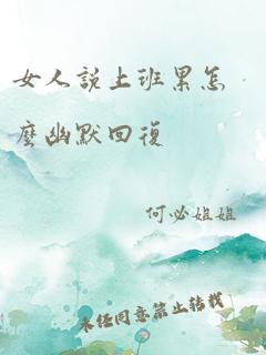 女人说上班累怎么幽默回复