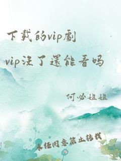 下载的vip剧vip没了还能看吗