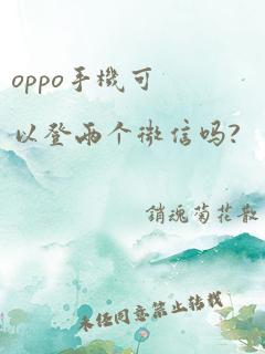 oppo手机可以登两个微信吗?