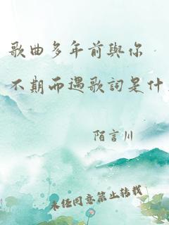 歌曲多年前与你不期而遇歌词是什么歌