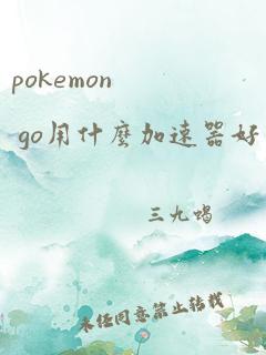 pokemon go用什么加速器好