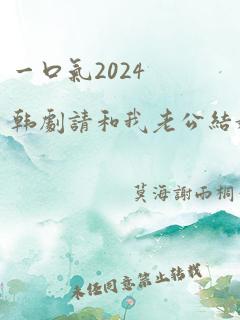 一口气2024韩剧请和我老公结婚