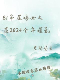 81年属鸡女人在2024全年运气