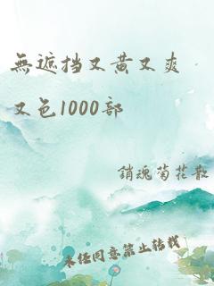 无遮挡又黄又爽又色1000部