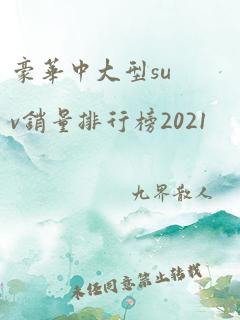 豪华中大型suv销量排行榜2021