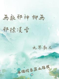 无敌邪神 柳无邪徐凌雪