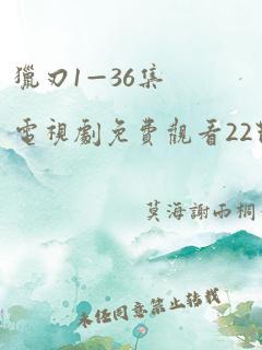 猎刃1—36集电视剧免费观看22节