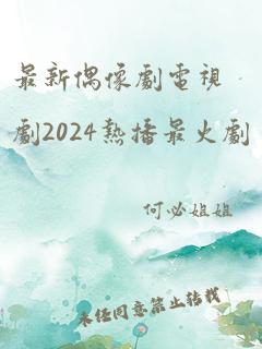 最新偶像剧电视剧2024热播最火剧