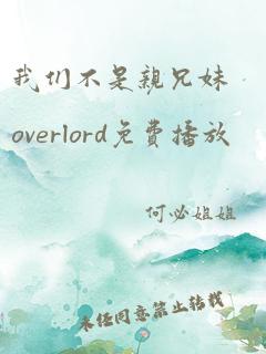 我们不是亲兄妹overlord免费播放