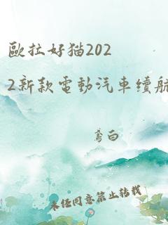 欧拉好猫2022新款电动汽车续航多少