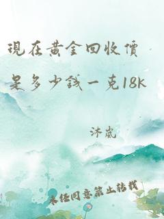 现在黄金回收价是多少钱一克18k