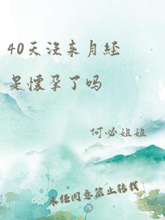 40天没来月经是怀孕了吗