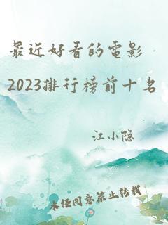 最近好看的电影2023排行榜前十名