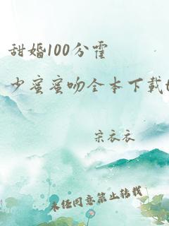 甜婚100分霍少蜜蜜吻全本下载txt