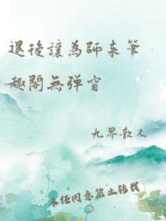 退后让为师来笔趣阁无弹窗