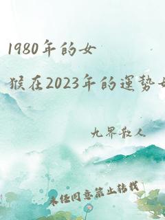 1980年的女猴在2023年的运势如何