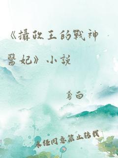 《摄政王的战神医妃》小说