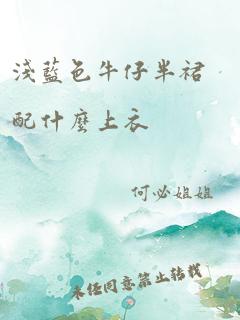 浅蓝色牛仔半裙配什么上衣