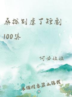 桑总别虐了短剧100集