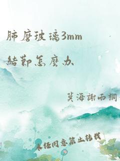 肺磨玻璃3mm结节怎么办