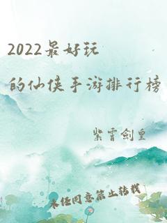 2022最好玩的仙侠手游排行榜