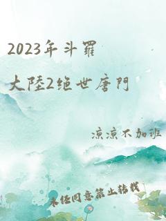 2023年斗罗大陆2绝世唐门