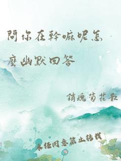 问你在干嘛呢怎么幽默回答