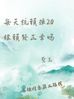 每天梳头掉20根头发正常吗