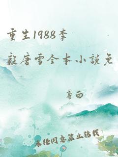 重生1988李毅唐雪全本小说免费阅读