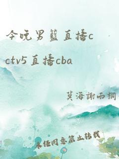 今晚男篮直播cctv5直播cba