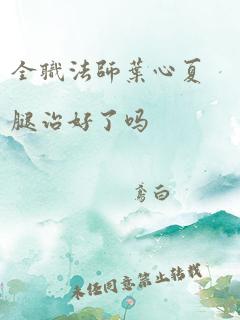 全职法师叶心夏腿治好了吗