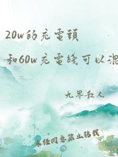 20w的充电头和60w充电线可以混用吗