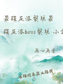 最强反派系统最强反派boss系统 小说