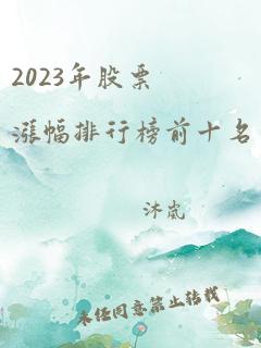 2023年股票涨幅排行榜前十名