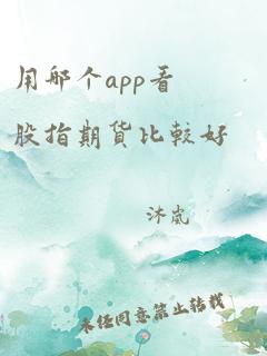 用哪个app看股指期货比较好