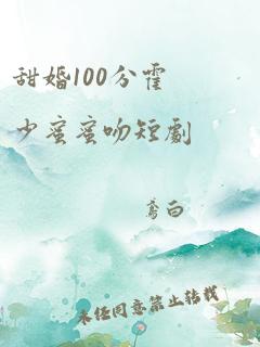 甜婚100分霍少蜜蜜吻短剧