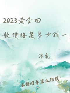 2023黄金回收价格是多少钱一克啊