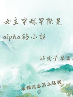 女主穿越星际是alpha的小说