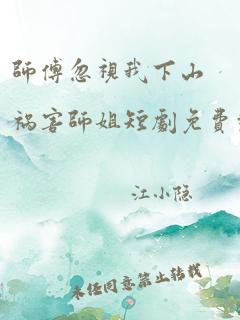 师傅忽视我下山祸害师姐短剧免费观看