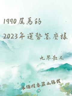 1990属马的2023年运势怎么样